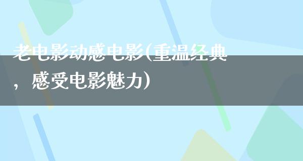 老电影动感电影(重温经典，感受电影魅力)