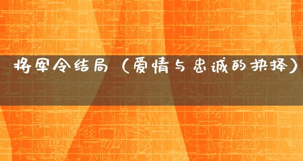 将军令结局（爱情与忠诚的抉择）