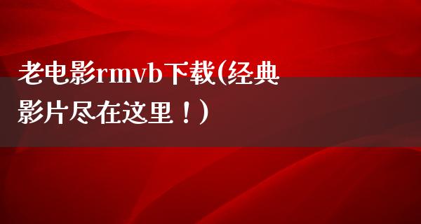 老电影rmvb下载(经典影片尽在这里！)