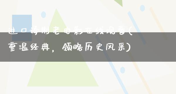 进口译制老电影在线观看(重温经典，领略历史风采)