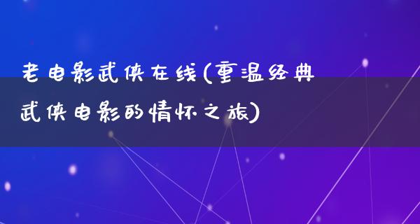 老电影武侠在线(重温经典武侠电影的情怀之旅)