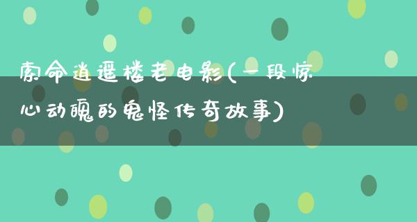 索命逍遥楼老电影(一段惊心动魄的鬼怪传奇故事)