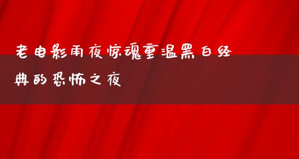 老电影雨夜惊魂重温黑白经典的恐怖之夜