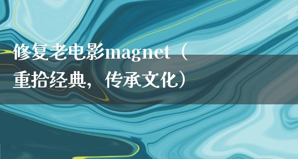 修复老电影magnet（重拾经典，传承文化）