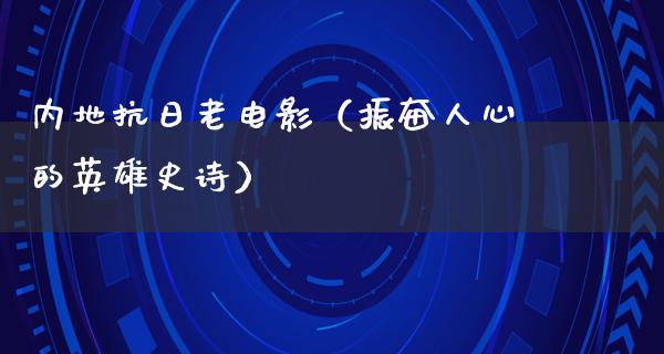 内地抗日老电影（振奋人心的英雄史诗）