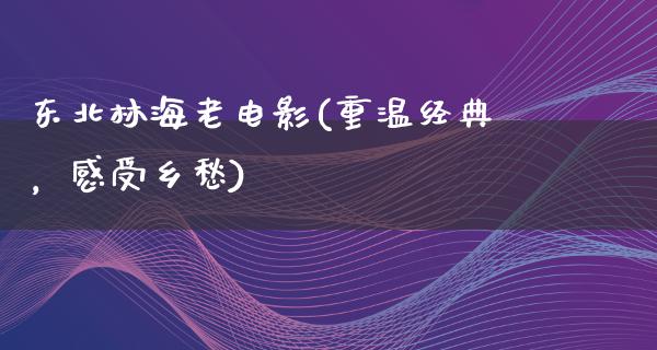 东北林海老电影(重温经典，感受乡愁)