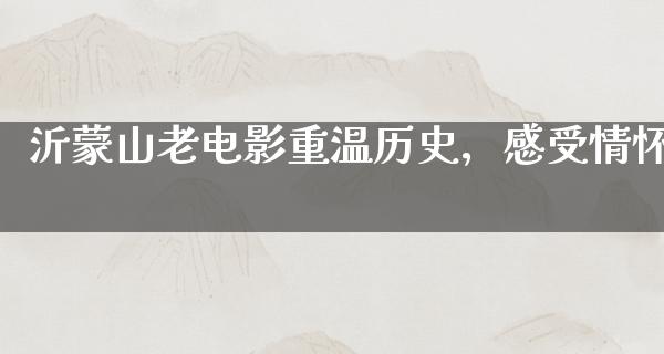 沂蒙山老电影重温历史，感受情怀