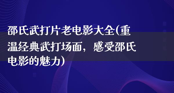 邵氏武打片老电影大全(重温经典武打场面，感受邵氏电影的魅力)