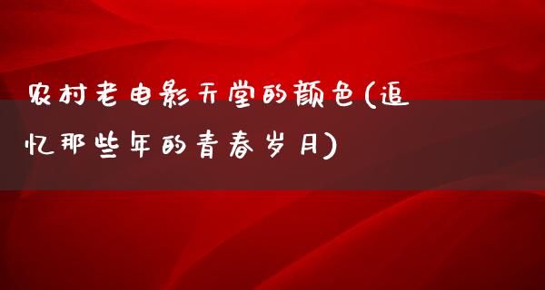 农村老电影天堂的颜色(追忆那些年的青春岁月)