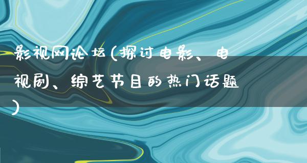 影视网论坛(探讨电影、电视剧、综艺节目的热门话题)