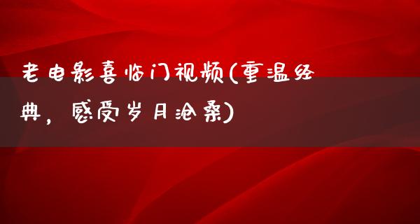 老电影喜临门视频(重温经典，感受岁月沧桑)