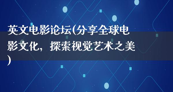 英文电影论坛(分享全球电影文化，探索视觉艺术之美)