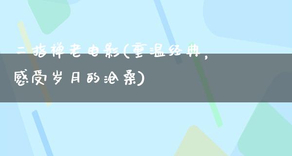 二指禅老电影(重温经典，感受岁月的沧桑)