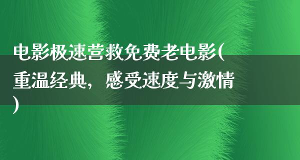 电影极速营救免费老电影(重温经典，感受速度与激情)