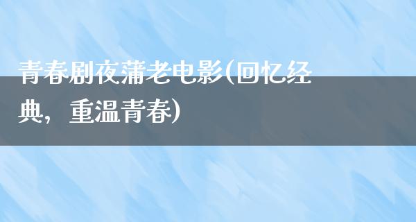 青春剧夜蒲老电影(回忆经典，重温青春)