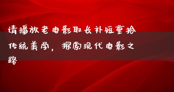 请播放老电影取长补短重拾传统美学，探索现代电影之路