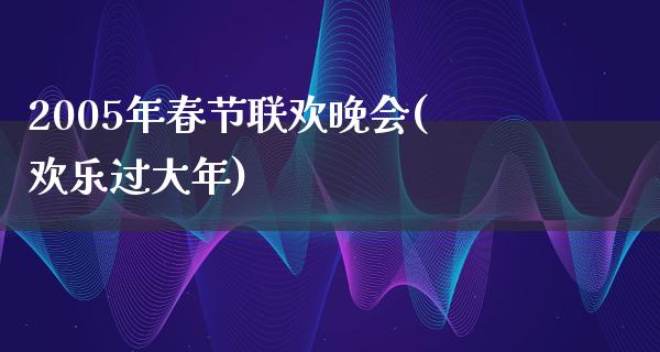 2005年春节联欢晚会(欢乐过大年)