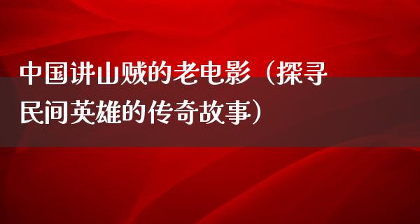 中国讲山贼的老电影（探寻民间英雄的传奇故事）