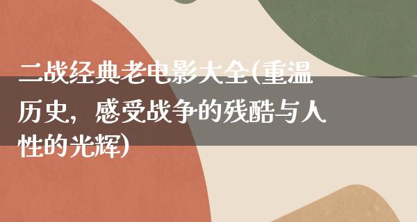 二战经典老电影大全(重温历史，感受战争的残酷与人性的光辉)