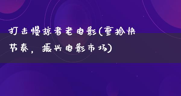 打击慢掠者老电影(重拾快节奏，振兴电影市场)