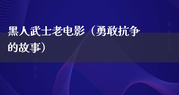 黑人武士老电影（勇敢抗争的故事）