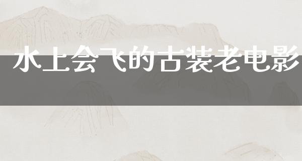 水上会飞的古装老电影