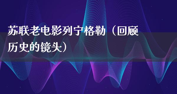 苏联老电影列宁格勒（回顾历史的镜头）