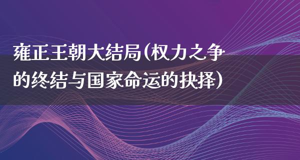 雍正王朝大结局(权力之争的终结与国家命运的抉择)