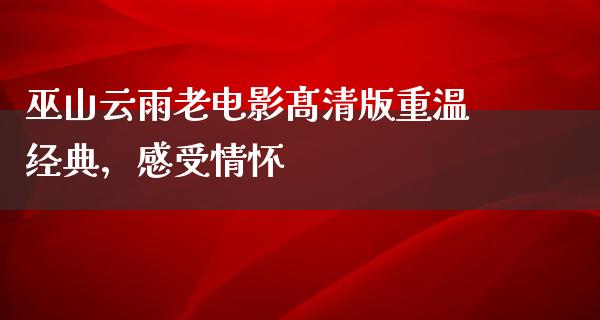 巫山云雨老电影髙清版重温经典，感受情怀