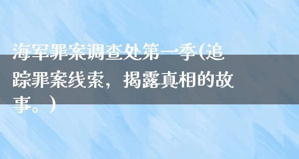 海军罪案调查处第一季(追踪罪案线索，揭露**的故事。)