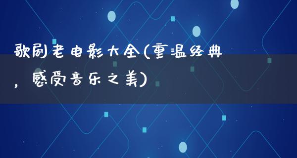 歌剧老电影大全(重温经典，感受音乐之美)