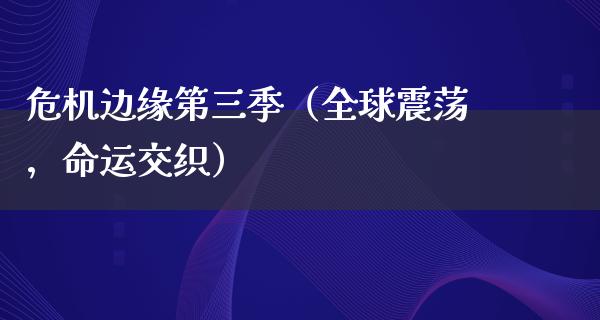 危机边缘第三季（全球震荡，命运交织）