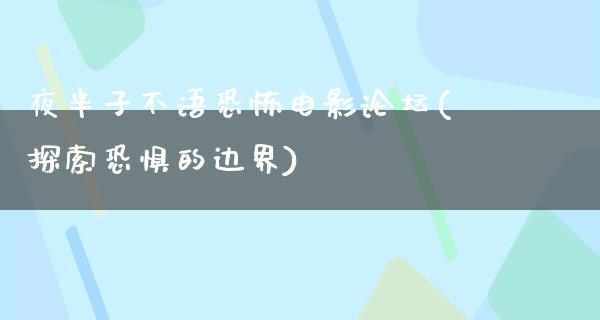 夜半子不语恐怖电影论坛(探索恐惧的边界)