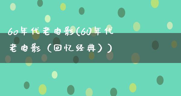 6o年代老电影(60年代老电影（回忆经典）)