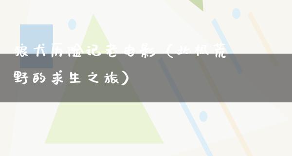 狼犬历险记老电影（北极荒野的求生之旅）