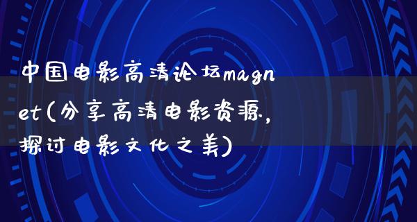 中国电影高清论坛magnet(分享高清电影资源，探讨电影文化之美)