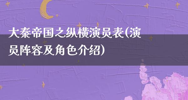 大秦帝国之纵横演员表(演员阵容及角色介绍)