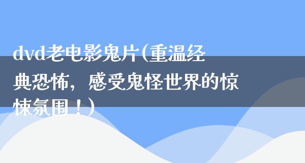 dvd老电影鬼片(重温经典恐怖，感受鬼怪世界的惊悚氛围！)