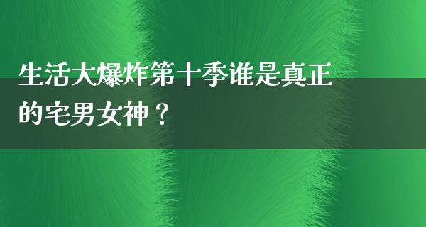 生活大**第十季谁是真正的宅男女神？