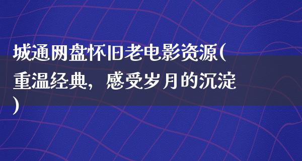 城通网盘怀旧老电影资源(重温经典，感受岁月的沉淀)