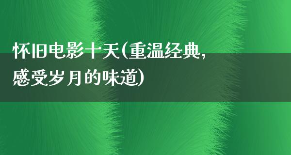 怀旧电影十天(重温经典，感受岁月的味道)