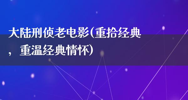 大陆刑侦老电影(重拾经典，重温经典情怀)