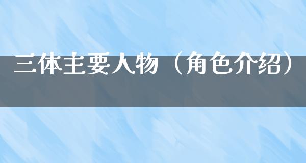 三体主要人物（角色介绍）