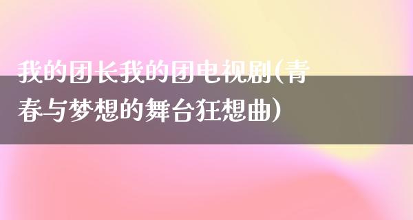 我的团长我的团电视剧(青春与梦想的舞台狂想曲)