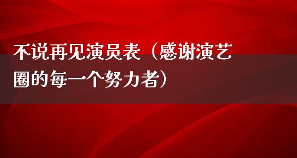 不说再见演员表（感谢演艺圈的每一个努力者）