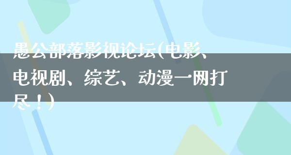 愚公部落影视论坛(电影、电视剧、综艺、动漫一网打尽！)