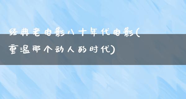 经典老电影八十年代电影(重温那个动人的时代)