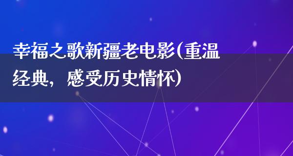 幸福之歌新疆老电影(重温经典，感受历史情怀)