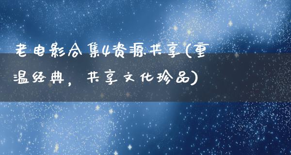 老电影合集4资源共享(重温经典，共享文化珍品)