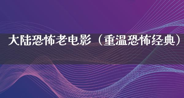 大陆恐怖老电影（重温恐怖经典）